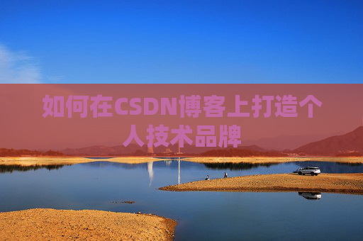 如何在CSDN博客上打造个人技术品牌