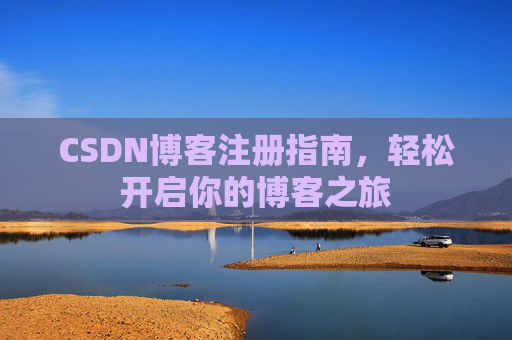 CSDN博客注册指南,轻松开启你的博客之旅 CSDN博客注册指南,轻松开启你的博客之旅
